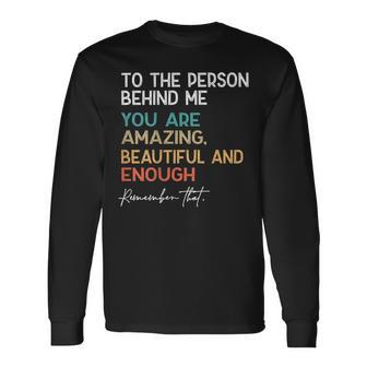 To The Person Behind Me You Are Amazing Beautiful And Enough Long Sleeve T-Shirt - Seseable