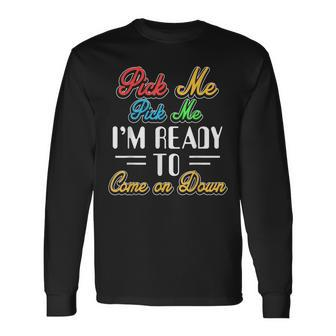 Pick Me Im Ready To Come On Down Long Sleeve T-Shirt | Mazezy