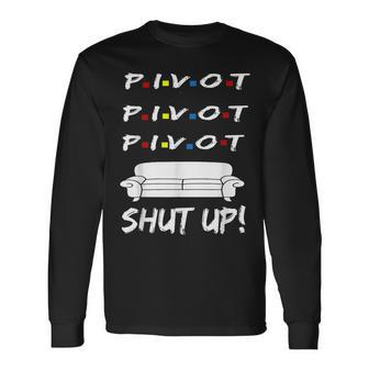 Pivot Shut Up Pivot Shut Up Tv Cool Graphic Long Sleeve T-Shirt T-Shirt | Mazezy