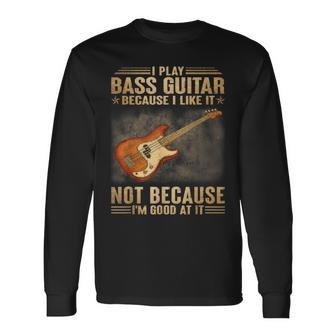 I Play Bass Guitar Because I Like It Not Because Im Good At Long Sleeve T-Shirt T-Shirt | Mazezy