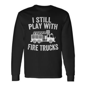 I Still Play With Fire Trucks Dad Firefighters Long Sleeve T-Shirt - Seseable