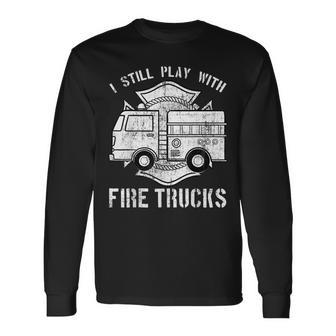 I Still Play With Fire Trucks Firefighter Fireman Long Sleeve T-Shirt - Seseable