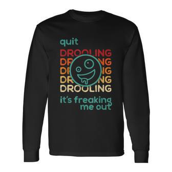 Quit Drooling Its Freaking Me Out Long Sleeve T-Shirt - Monsterry AU