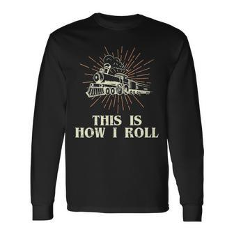 Railroad This Is How I Roll Locomotive Train Long Sleeve T-Shirt - Seseable
