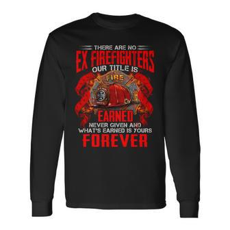 There Are No Ex Firefighters Our Title Is Fire Earned Never Given And Whats Earned Is Yours Forever Long Sleeve T-Shirt - Seseable