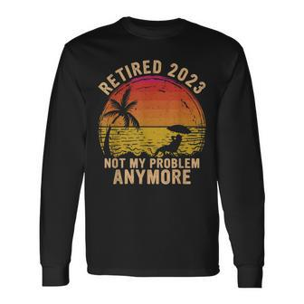 Retired 2023 Not My Problem Anymore Funny Retirement For Men Men Women Long Sleeve T-shirt Graphic Print Unisex - Seseable