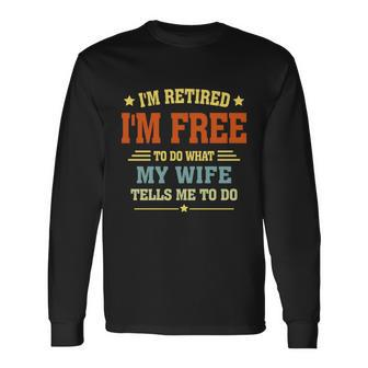 Im Retired Im Free To Do What My Wife Tells Me To Do Retired Husband Long Sleeve T-Shirt - Monsterry