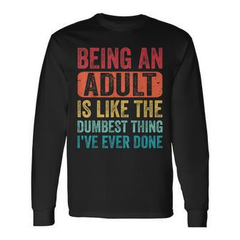 Saying Being An Adult Dumbest Thing Ive Ever Done Long Sleeve T-Shirt T-Shirt | Mazezy