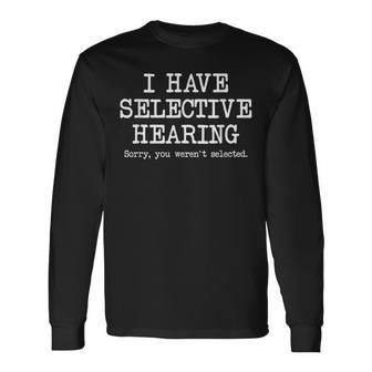 I Have Selective Hearing Sorry You Werent Selected Long Sleeve T-Shirt | Mazezy
