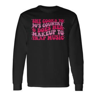 She Cooks To 90S Country & Does Her Makeup To Trap Music Long Sleeve T-Shirt T-Shirt | Mazezy