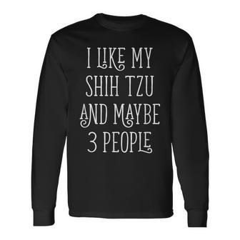 I Like My Shih Tzu And Maybe 3 People Dog Owner Long Sleeve T-Shirt - Seseable
