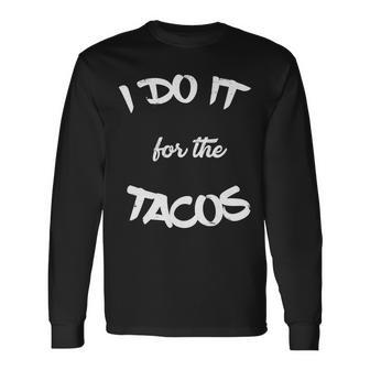 I Do It For The Tacos Long Sleeve T-Shirt - Monsterry