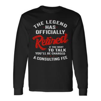 The Legend Has Ly Retired If You Want To Talk You’Ll Be Charged A Consulting Fee Unisex Long Sleeve