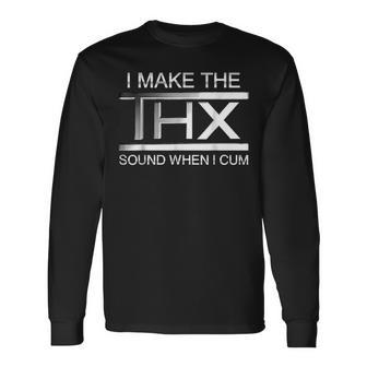 I Make The Thx Sound When I Cum Long Sleeve T-Shirt T-Shirt | Mazezy