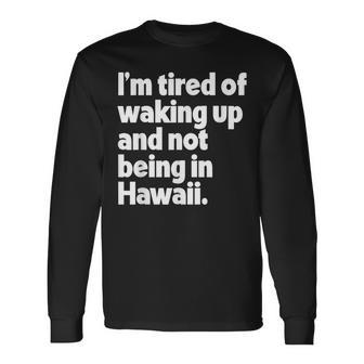 Im Tired Of Waking Up And Not Being In Hawaii Long Sleeve T-Shirt T-Shirt | Mazezy