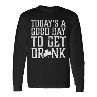 Todays A Good Day To Get Drunk St Pattys Day Long Sleeve T-Shirt - Monsterry