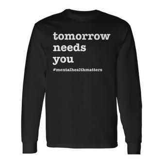 Tomorrow Needs You Mental Health Awareness Long Sleeve T-Shirt T-Shirt | Mazezy