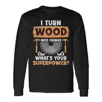I Turn Wood Into Things Superpower Woodworker Long Sleeve T-Shirt - Seseable