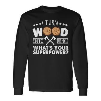 I Turn Wood Into Things Whats Your Superpower Carpenter Long Sleeve T-Shirt - Seseable