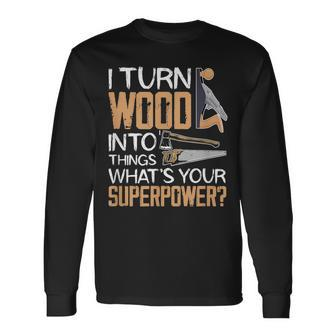 I Turn Wood Into Things Whats Your Superpower Woodworking Long Sleeve T-Shirt - Seseable