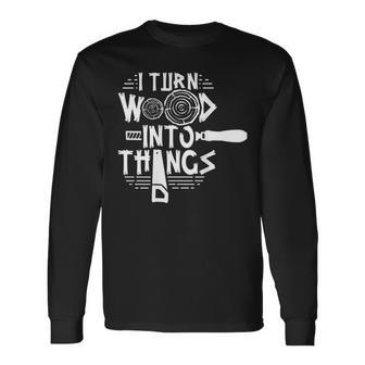 I Turn Wood Into Things Woodworker Woodworking Woodwork Long Sleeve T-Shirt - Seseable