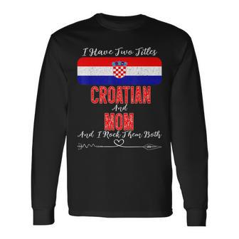 I Have Two Titles Croatian And Mom Croatia Long Sleeve T-Shirt - Seseable