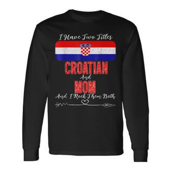 I Have Two Titles Croatian And Mom Croatia V2 Long Sleeve T-Shirt - Seseable