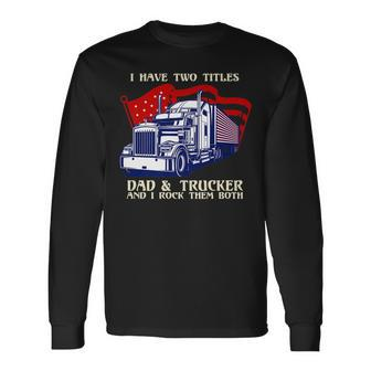I Have Two Titles Dad & Trucker I Rock Them Both Fathers Day V2 Long Sleeve T-Shirt - Seseable