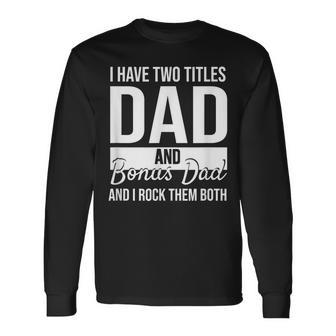 I Have Two Titles Dad And Bonus Dad And I Rock Them Both Long Sleeve T-Shirt - Seseable