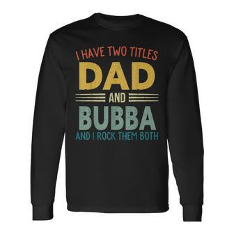 I Have Two Titles Dad And Bubba Vintage Fathers Day Long Sleeve T-Shirt - Seseable
