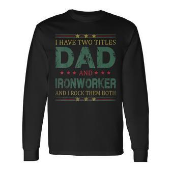 I Have Two Titles Dad And Ironworker Fathers Day Long Sleeve T-Shirt - Seseable