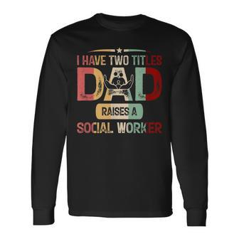 I Have Two Titles Dad Raises A Social Worker Fathers Day Long Sleeve T-Shirt - Seseable