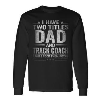 I Have Two Titles Dad And Track Coach Fathers Day Long Sleeve T-Shirt - Seseable