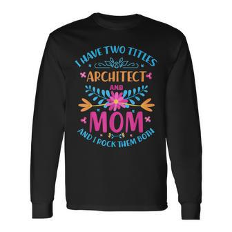 I Have Two Titles Mom And Architect Cute Flowers Costume Long Sleeve T-Shirt - Seseable