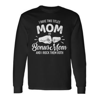 I Have Two Titles Mom And Bonus Mom And Rock Them Both Long Sleeve T-Shirt - Seseable