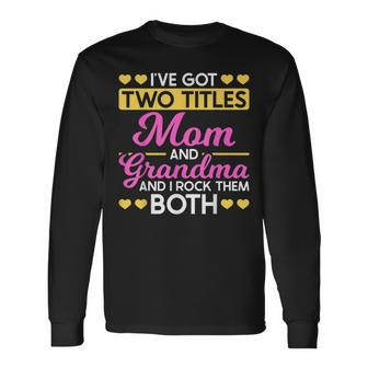 Two Titles Mom And Grandma I Have Two Titles Mom And Grandma Long Sleeve T-Shirt - Seseable