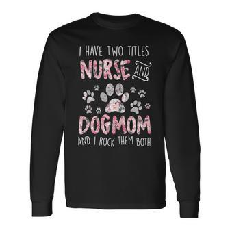 I Have Two Titles Nurse And Dog Mom Cute Flower Dog Lover Long Sleeve T-Shirt - Seseable