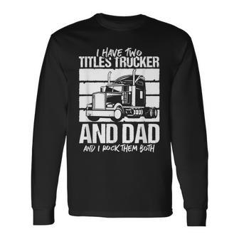 I Have Two Titles Trucker And Dad And Rock Both Trucker Dad V2 Long Sleeve T-Shirt - Seseable