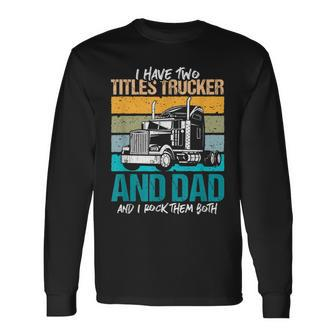 I Have Two Titles Trucker And Dad And Rock Both Trucker Dad V3 Long Sleeve T-Shirt - Seseable