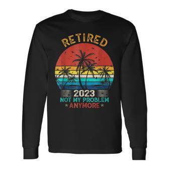Vintage Retired 2023 Not My Problem Anymore Retirement Long Sleeve T-Shirt - Seseable