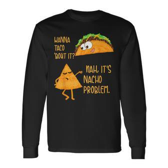 Wanna Taco Bout It Nah Its Nacho Problem Foodie Long Sleeve T-Shirt T-Shirt | Mazezy
