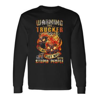 Warning This Trucker Does Not Play Well With Stupid People Long Sleeve T-Shirt - Seseable