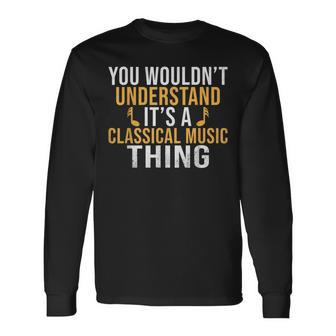 You Wouldnt Understand Its A Classical Music Thing Classical Long Sleeve T-Shirt - Seseable