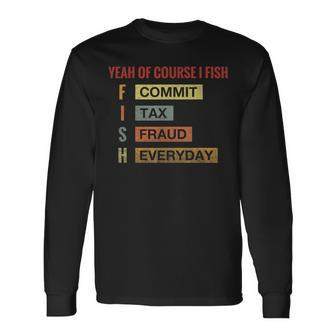 Yeah Of Course I Fish Commit Tax Fraud Everyday Fishing Long Sleeve T-Shirt T-Shirt | Mazezy
