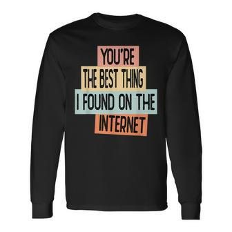 Youre The Best Thing I Found On The Internet Long Sleeve T-Shirt - Seseable
