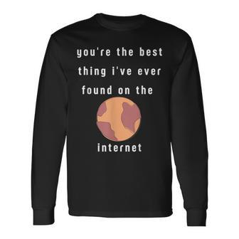 Youre The Best Thing Ive Ever Found On The Internet Long Sleeve T-Shirt - Seseable