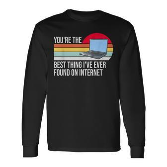 Youre The Best Thing Ive Ever Found On Internet Long Sleeve T-Shirt - Seseable