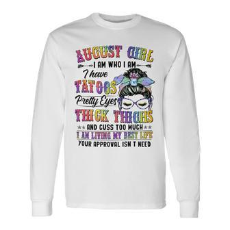 August Girl I Am Who I Am I Have Tatoos Pretty Eyes Thick Thighs And Cuss Too Much I Am Living My Best Life Your Approval Isn’T Need Long Sleeve T-Shirt - Seseable