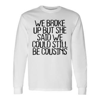 We Broke Up But She Said We Could Still Be Cousins Men Women Long Sleeve T-Shirt T-shirt Graphic Print - Thegiftio UK