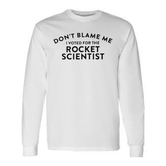 Don’T Blame Me I Voted For The Rocket Scientist Long Sleeve T-Shirt T-Shirt | Mazezy